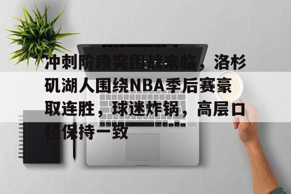 冲刺阶段突围战来临，洛杉矶湖人围绕NBA季后赛豪取连胜，球迷炸锅，高层口径保持一致的简单介绍-开云