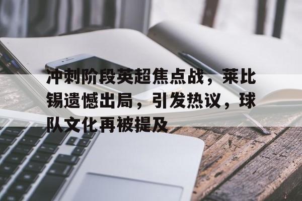 包含冲刺阶段英超焦点战，莱比锡遗憾出局，引发热议，球队文化再被提及的词条-yabo