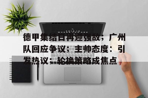 德甲集结日再迎强敌；广州队回应争议；主帅态度：引发热议；轮换策略成焦点的简单介绍